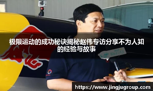 极限运动的成功秘诀揭秘赵伟专访分享不为人知的经验与故事