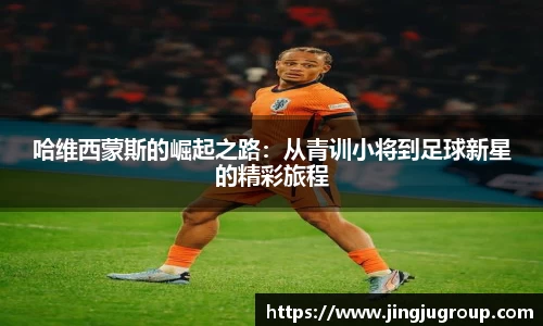 哈维西蒙斯的崛起之路：从青训小将到足球新星的精彩旅程