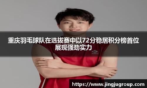 重庆羽毛球队在选拔赛中以72分稳居积分榜首位展现强劲实力