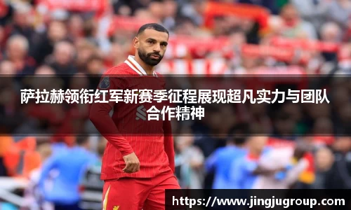 萨拉赫领衔红军新赛季征程展现超凡实力与团队合作精神