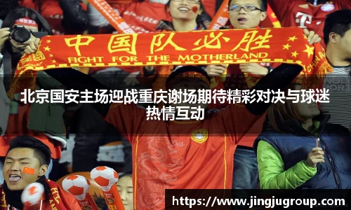 北京国安主场迎战重庆谢场期待精彩对决与球迷热情互动